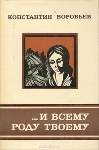 Константин Воробьев - …И всему роду твоему