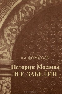 А. А. Формозов - Историк Москвы И. Е. Забелин