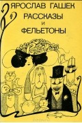 Ярослав Гашек - Ярослав Гашек. Рассказы и фельетоны