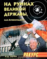А. Д. Шутов - На руинах великой державы, или Агония власти. 1991-2003 годы