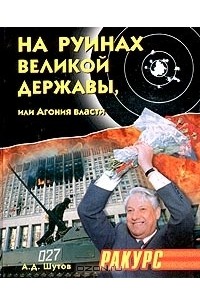А. Д. Шутов - На руинах великой державы, или Агония власти. 1991-2003 годы