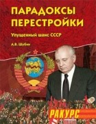 Александр Шубин - Парадоксы перестройки. Упущенный шанс СССР