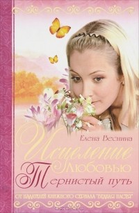 Елена Веснина - Исцеление любовью. Тернистый путь. Книга 3