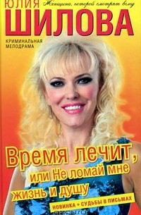 Юлия Шилова - Время лечит, или Не ломай мне жизнь и душу