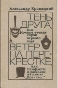 Александр Кривицкий - Тень друга, или Ночные чтения сорок первого года. Ветер на перекрестке, или Памфлеты и рассказы из &quot;Кое-что...&quot;