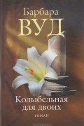 Барбара Вуд - Колыбельная для двоих