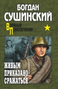 Богдан Сушинский - Живым приказано сражаться (сборник)