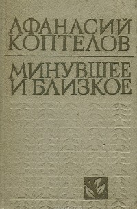 Афанасий Коптелов - Минувшее и близкое