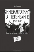 Кинематограф в Петербурге. 1907-1917. Кинопроизводство и фильмография