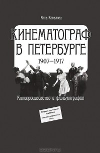 Анна Ковалова - Кинематограф в Петербурге. 1907-1917. Кинопроизводство и фильмография
