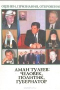  - Аман Тулеев: Человек, политик, губернатор. Оценки, признания, откровения