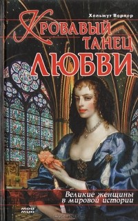Хельмут Вернер - Кровавый танец любви: Великие женщины в мировой истории