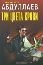 Чингиз Абдуллаев - Три цвета крови