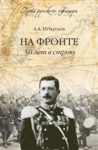 Алексей Игнатьев - На фронте. 50 лет в строю