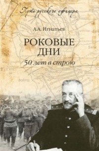 Алексей Игнатьев - Роковые дни. 50 лет в строю