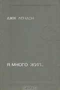 Джек Лондон - Я много жил...