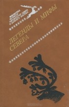 Народное творчество - Легенды и мифы Севера (сборник)
