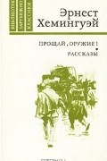 Эрнест Хемингуэй - Прощай, оружие! Рассказы (сборник)