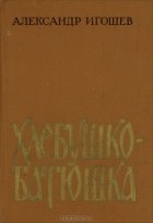 Александр Игошев - Хлебушко-батюшка (сборник)