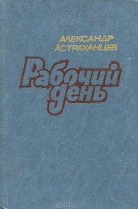 Александр Астраханцев - Рабочий день (сборник)