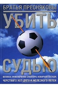 Убить судью. Великое приключение Снайпера, коварной Наташи, черствого Хот-Дога и Железного Пепси