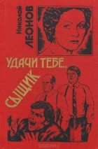 Николай Леонов - Удачи тебе, сыщик (сборник)