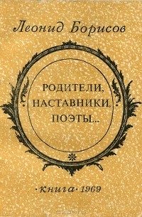 Леонид Борисов - Родители, наставники, поэты…
