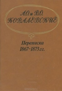  - А. О. и В. О. Ковалевские. Переписка 1867-1873 гг.