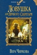 Вера Чиркова - Ловушка для личного секретаря