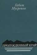 Габит Мусрепов - Пробуждённый край