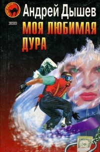 Андрей Дышев - Моя любимая дура