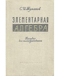Савелий Туманов - Элементарная алгебра. Пособие для самообразования.