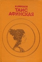 И. Ефремов - Таис Афинская
