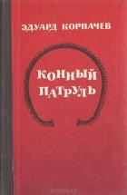 Эдуард Корпачев - Конный патруль (сборник)