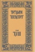 Вильям Шекспир - Собрание избранных произведений. Том XVIII (сборник)