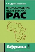 С. В. Дробышевский - Происхождение человеческих рас. Африка