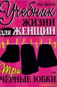 Анна Джонсон - Три черные юбки. Учебник жизни для женщин