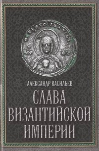 А.А. Васильев - Слава Византийской империи