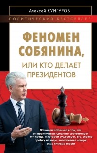 Алексей Кунгуров - Феномен Собянина, или Кто делает президентов