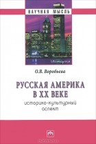 О. В. Воробьева - Русская Америка в XX веке. Историко-культурный аспект