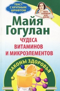 Майя Гогулан - Чудеса витаминов и микроэлементов. Законы здоровья