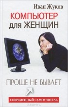 Иван Жуков - Компьютер для женщин. Проще не бывает