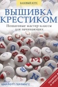 Вышивка крестиком. Пошаговые мастер-классы для начинающих
