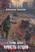 Александр Шакилов - Герои Зоны. Ярость отцов