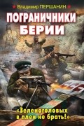 Владимир Першанин - Пограничники Берии. «Зеленоголовых в плен не брать!»