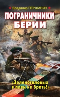 Владимир Першанин - Пограничники Берии. «Зеленоголовых в плен не брать!»