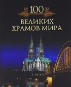 Михаил Кубеев - 100 великих храмов мира