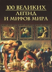 М. Н. Кубеев - 100 великих легенд и мифов мира