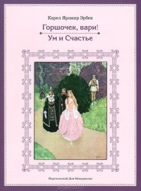 Карел Яромир Эрбен - Горшочек, вари! Ум и счастье (сборник)