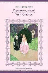 Карел Яромир Эрбен - Горшочек, вари! Ум и счастье (сборник)